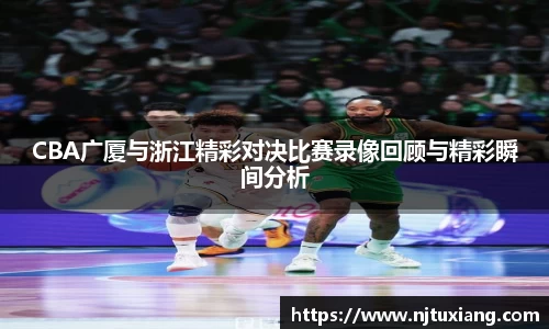 CBA广厦与浙江精彩对决比赛录像回顾与精彩瞬间分析